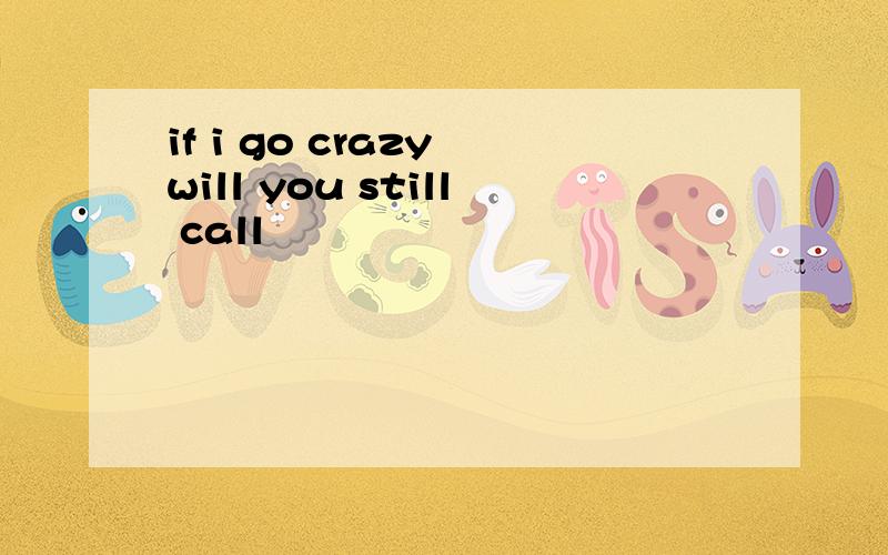 if i go crazy will you still call