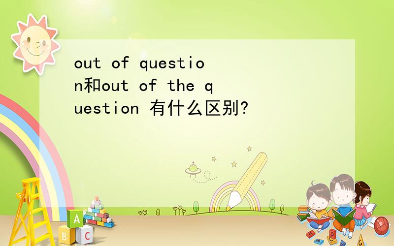 out of question和out of the question 有什么区别?