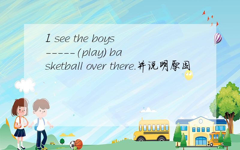 I see the boys-----(play) basketball over there.并说明原因