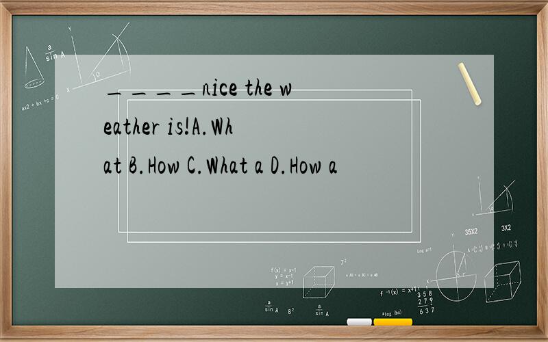 ____nice the weather is!A.What B.How C.What a D.How a