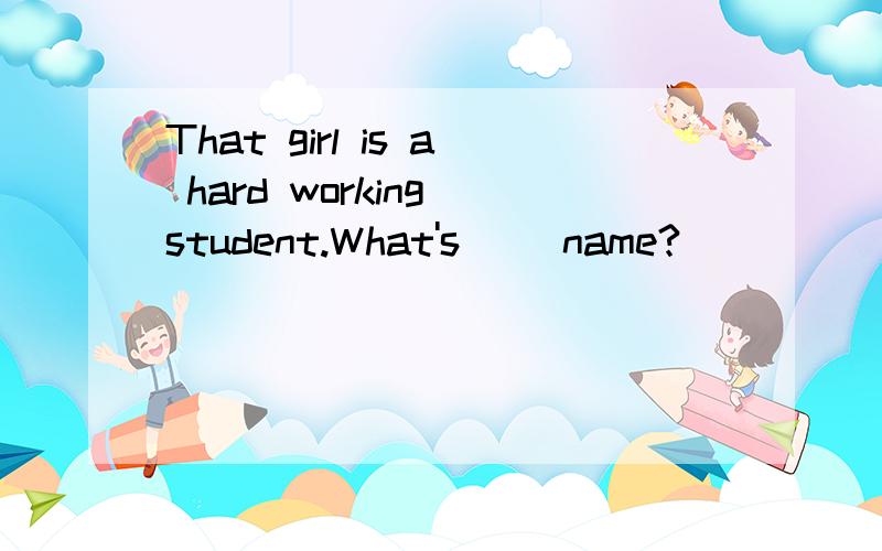 That girl is a hard working student.What's （）name?