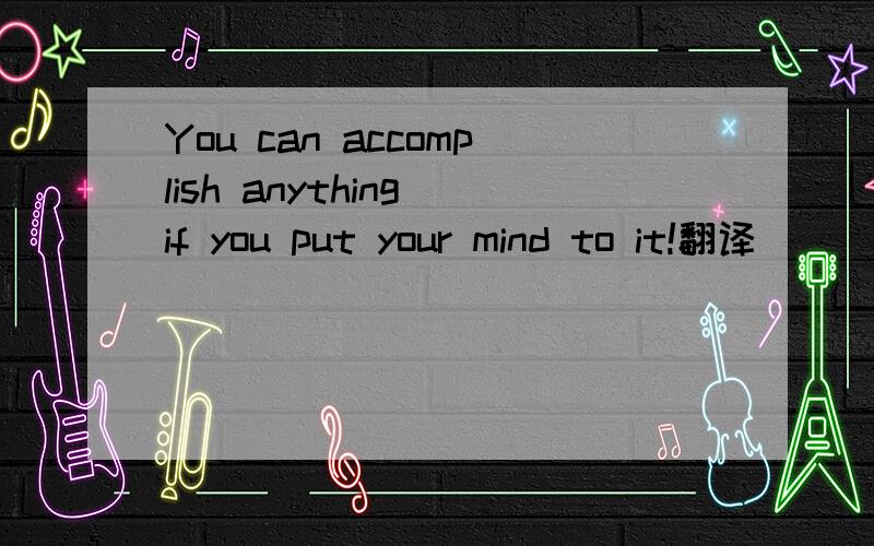 You can accomplish anything if you put your mind to it!翻译