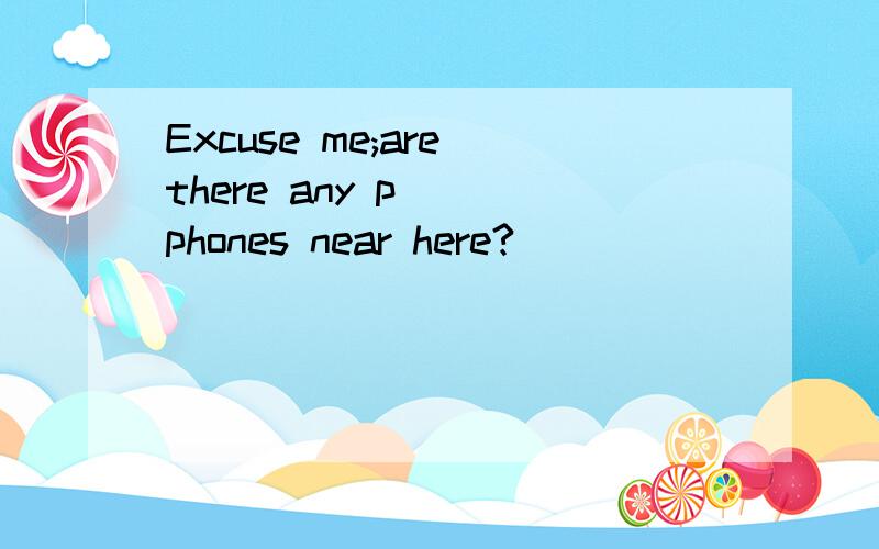 Excuse me;are there any p___phones near here?