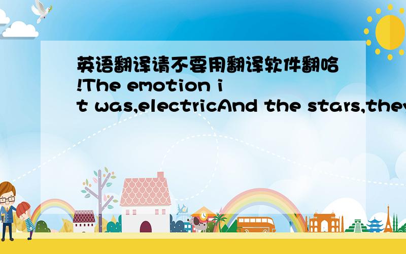 英语翻译请不要用翻译软件翻哈!The emotion it was,electricAnd the stars,they all alignedI knew I had to ma8ke my,decisionBut I never made the timeNo,I never made the timeIn the dark,for a while nowI can't stay,so farI can't stay,much long