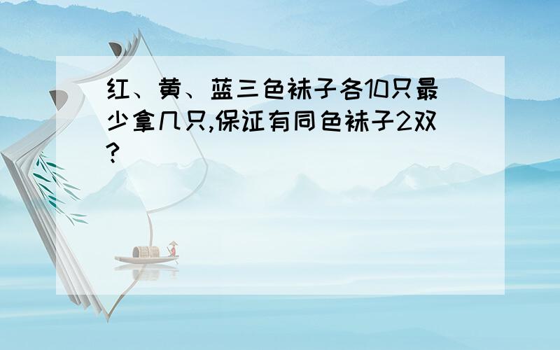 红、黄、蓝三色袜子各10只最少拿几只,保证有同色袜子2双?