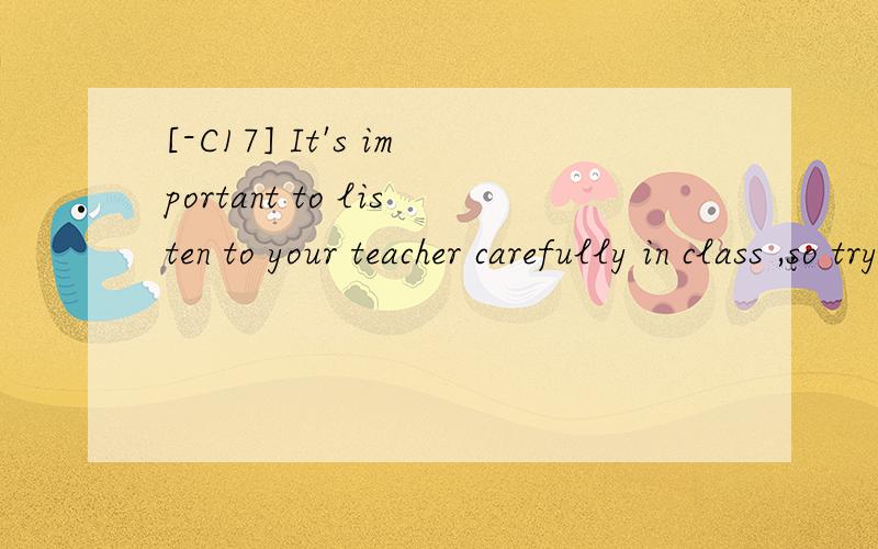[-C17] It's important to listen to your teacher carefully in class ,so try not to letyour mind _______ .A.lose B.stop C.wanderD.disturb翻译选项并分析