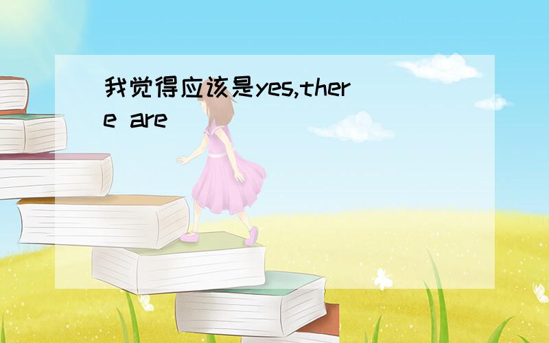 我觉得应该是yes,there are