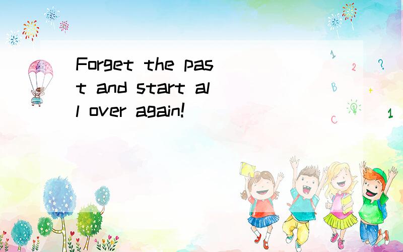 Forget the past and start all over again!