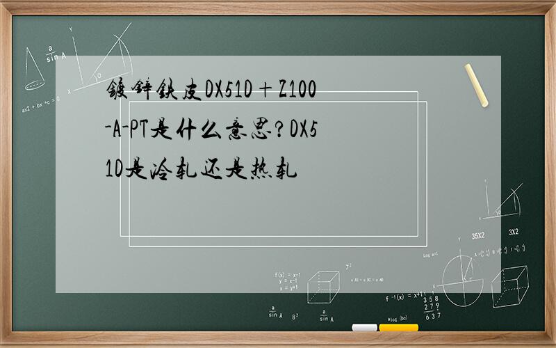 镀锌铁皮DX51D+Z100-A-PT是什么意思?DX51D是冷轧还是热轧