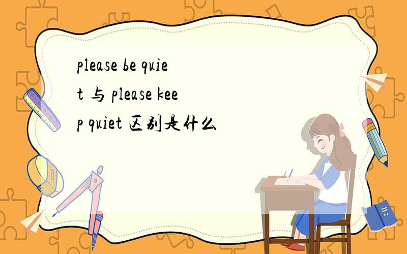 please be quiet 与 please keep quiet 区别是什么