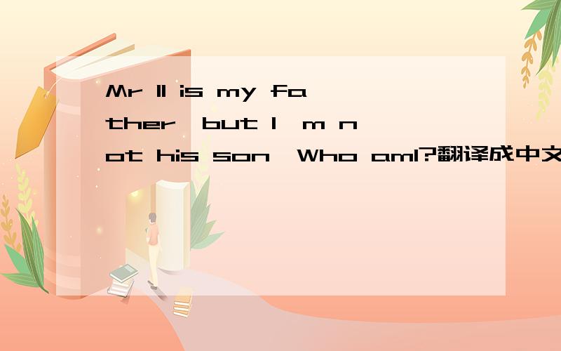 Mr lI is my father,but I'm not his son,Who amI?翻译成中文字