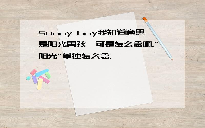 Sunny boy我知道意思是阳光男孩,可是怎么念啊.“阳光”单独怎么念.