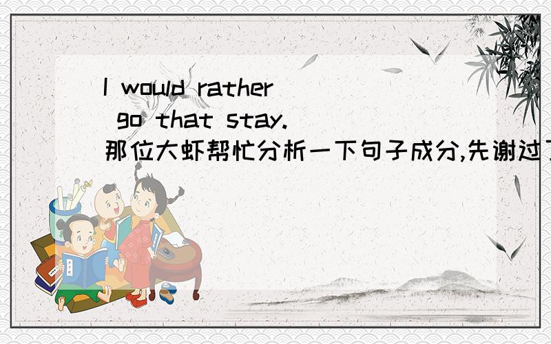 I would rather go that stay.那位大虾帮忙分析一下句子成分,先谢过了?重点分析一下句子成分，比如that stay 是否是作为一个省略句做比较状语，等等？