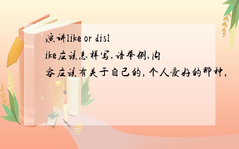 演讲like or dislike应该怎样写,请举例,内容应该有关于自己的，个人爱好的那种，