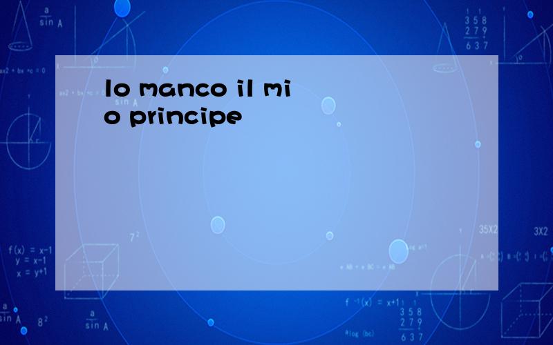 lo manco il mio principe