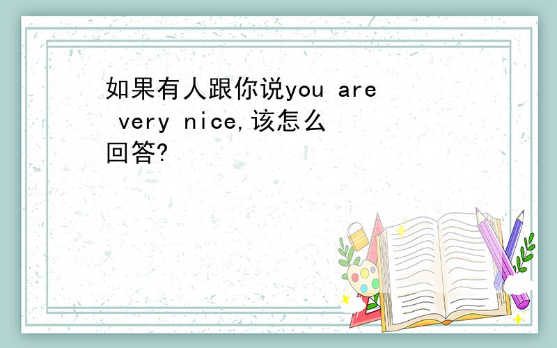 如果有人跟你说you are very nice,该怎么回答?