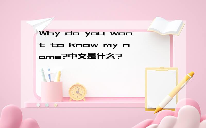 Why do you want to know my name?中文是什么?
