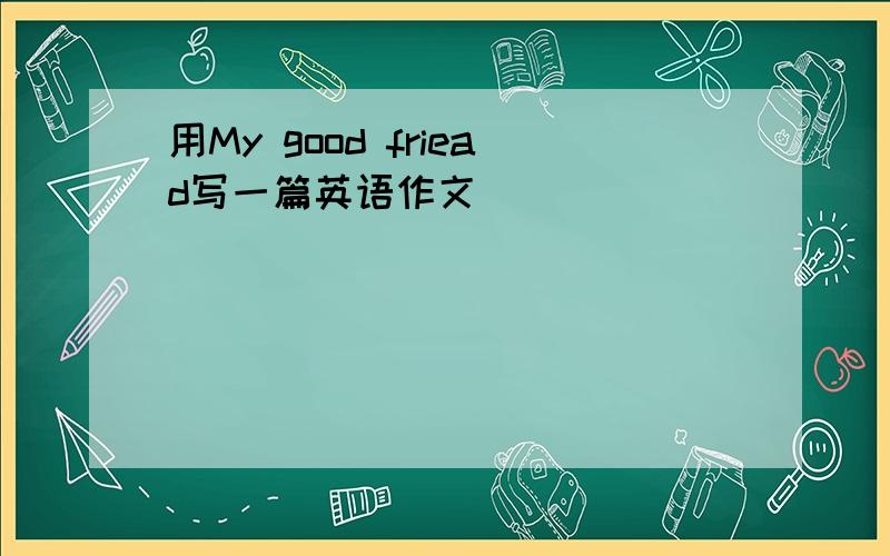 用My good friead写一篇英语作文