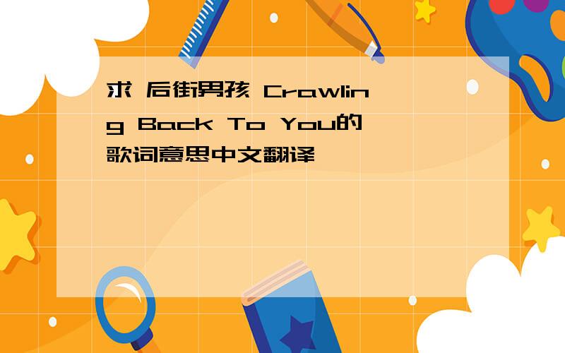 求 后街男孩 Crawling Back To You的歌词意思中文翻译