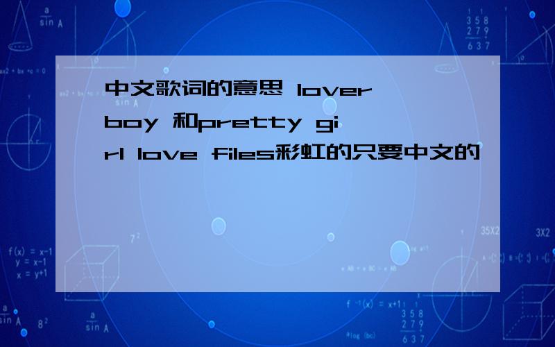 中文歌词的意思 lover boy 和pretty girl love files彩虹的只要中文的