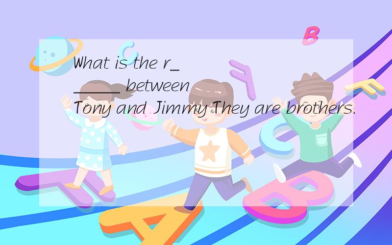 What is the r______ between Tony and Jimmy They are brothers.