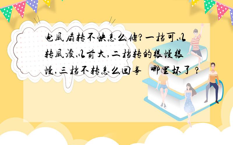 电风扇转不快怎么修?一档可以转风没以前大,二档转的很慢很慢,三档不转怎么回事   哪里坏了 ?