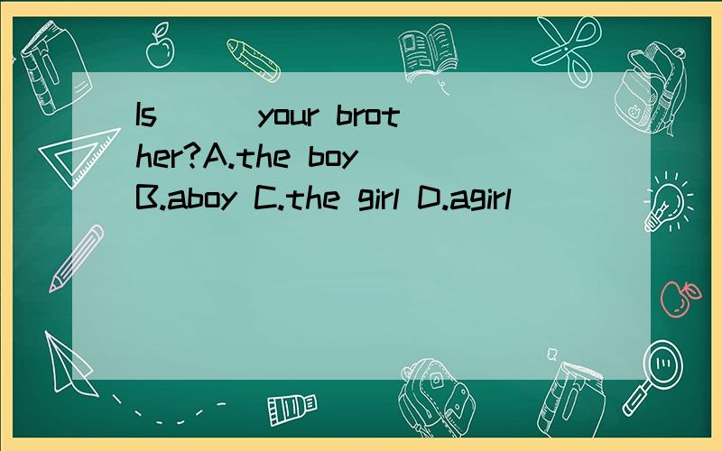 Is___your brother?A.the boy B.aboy C.the girl D.agirl