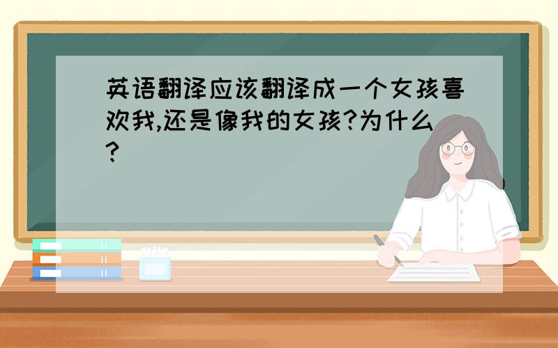 英语翻译应该翻译成一个女孩喜欢我,还是像我的女孩?为什么?