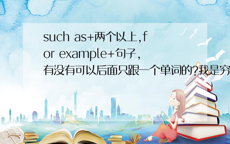 such as+两个以上,for example+句子,有没有可以后面只跟一个单词的?我是穷人like后面可以跟多个例子吗？