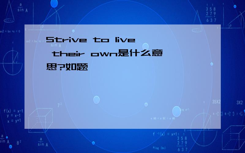 Strive to live their own是什么意思?如题