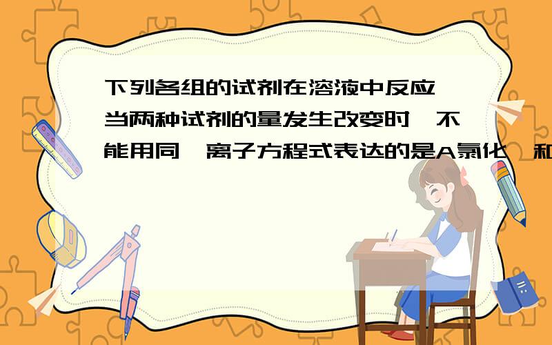 下列各组的试剂在溶液中反应,当两种试剂的量发生改变时,不能用同一离子方程式表达的是A氯化镁和氢氧化钠反应B硫酸钠和氢氧化钡C澄清石灰水和二氧化碳D铁和盐酸