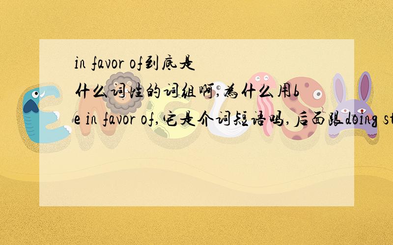 in favor of到底是什么词性的词组啊,为什么用be in favor of,它是介词短语吗,后面跟doing sth吗