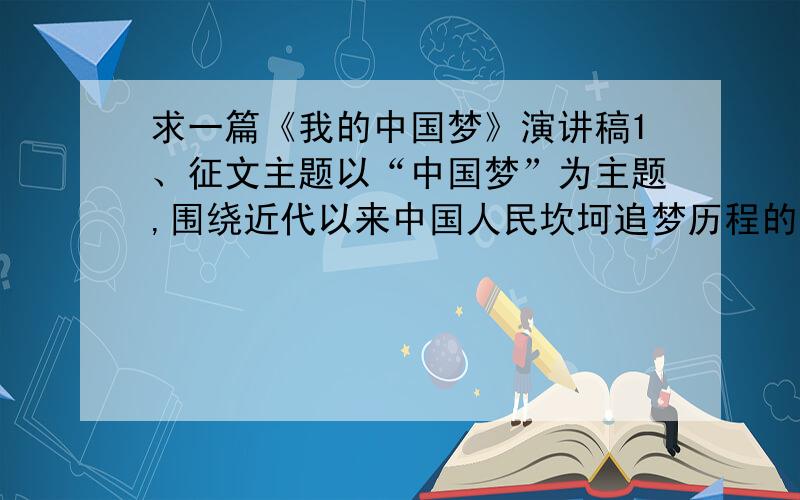 求一篇《我的中国梦》演讲稿1、征文主题以“中国梦”为主题,围绕近代以来中国人民坎坷追梦历程的深刻启示,围绕新中国建立以来特别是改革开放30年以来的辉煌成就,讲述自己亲历亲见的