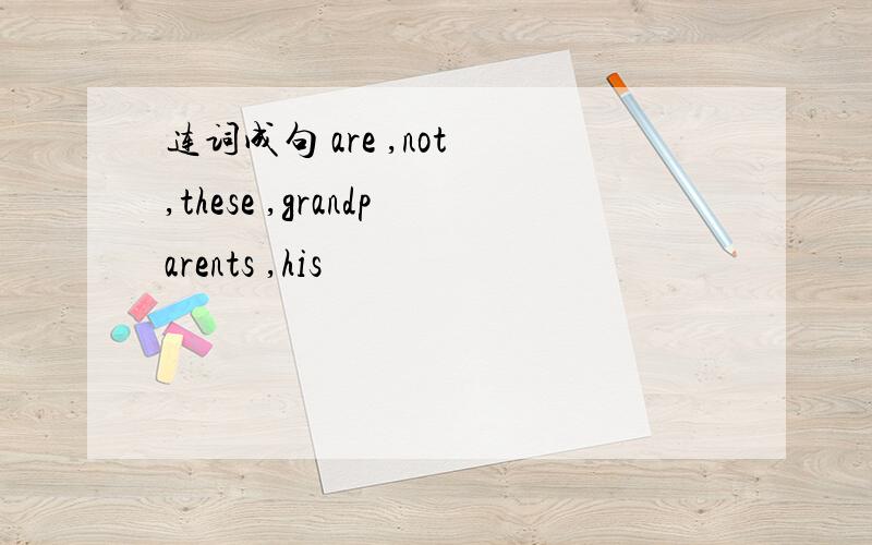 连词成句 are ,not ,these ,grandparents ,his