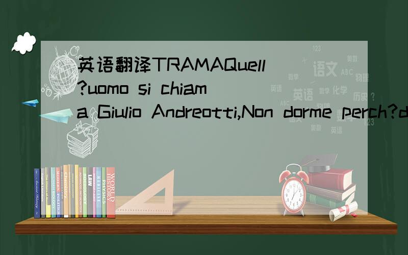 英语翻译TRAMAQuell?uomo si chiama Giulio Andreotti,Non dorme perch?deve lavorare,scrivere libri,fare vita mondana e,in ultima analisi,pregare.Pacato,sornione,imprescrutibile,Andreotti il potere in Italia da quattro decenni.Agli inizi degli anni n