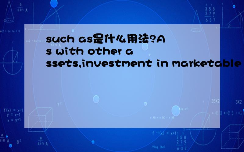 such as是什么用法?As with other assets,investment in marketable equity securities is recorded,when acquired,at cost,which include the purchase price and incidental acquisition costs such as brokerage commissions and taxes.这句中such 什么用