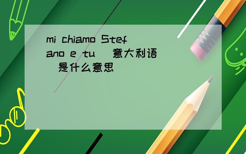 mi chiamo Stefano e tu （意大利语）是什么意思