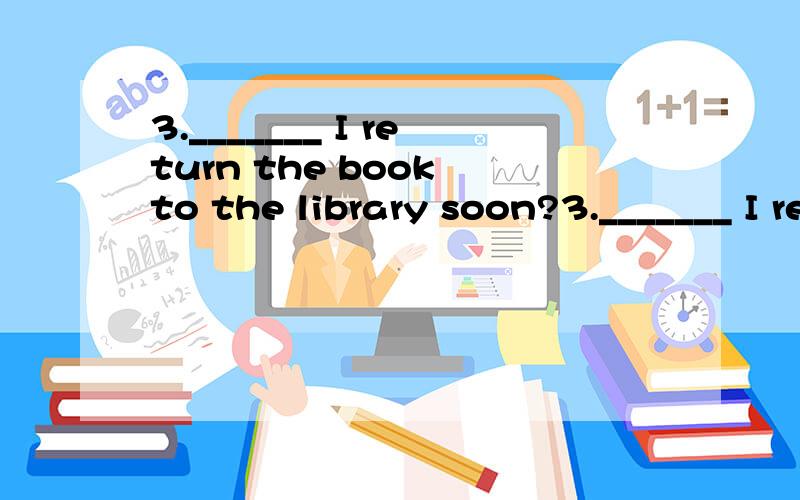 3._______ I return the book to the library soon?3._______ I return the book to the library soon?A.Will B.Do C.Am D.Shall