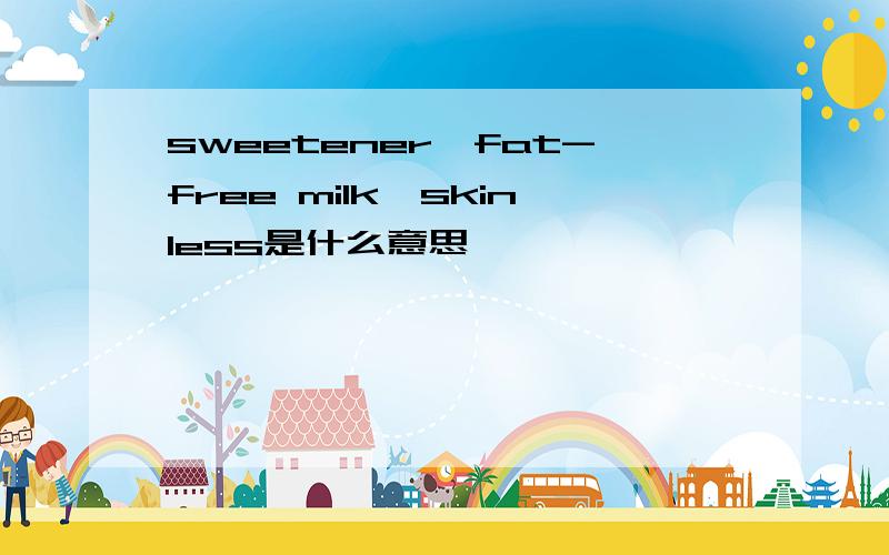 sweetener,fat-free milk,skinless是什么意思