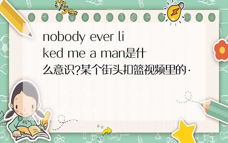 nobody ever liked me a man是什么意识?某个街头扣篮视频里的·