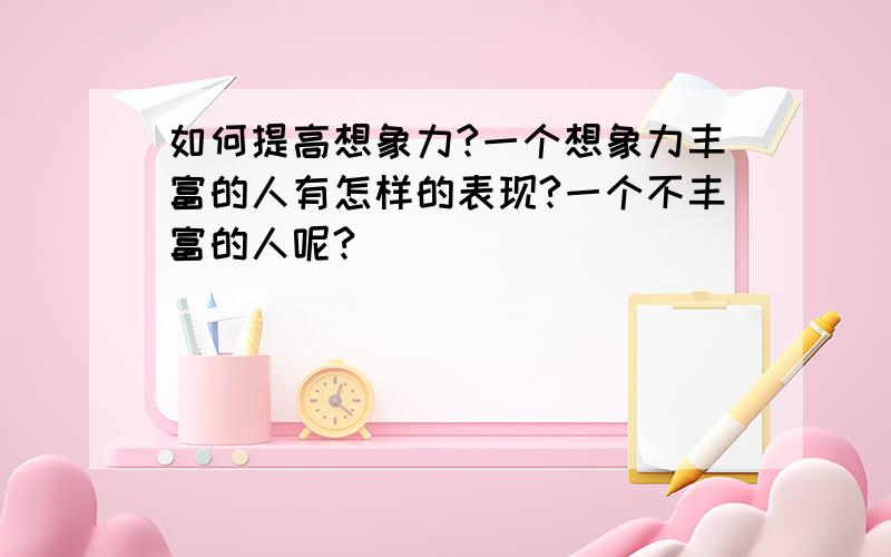 如何提高想象力?一个想象力丰富的人有怎样的表现?一个不丰富的人呢?