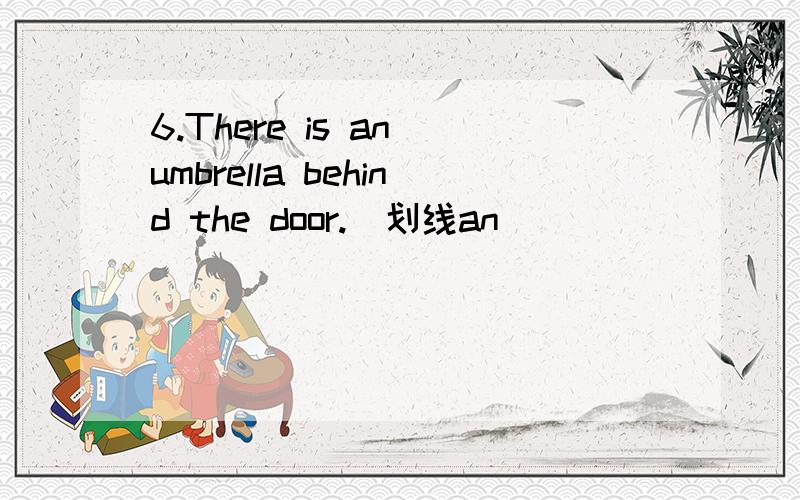 6.There is an umbrella behind the door.（划线an）