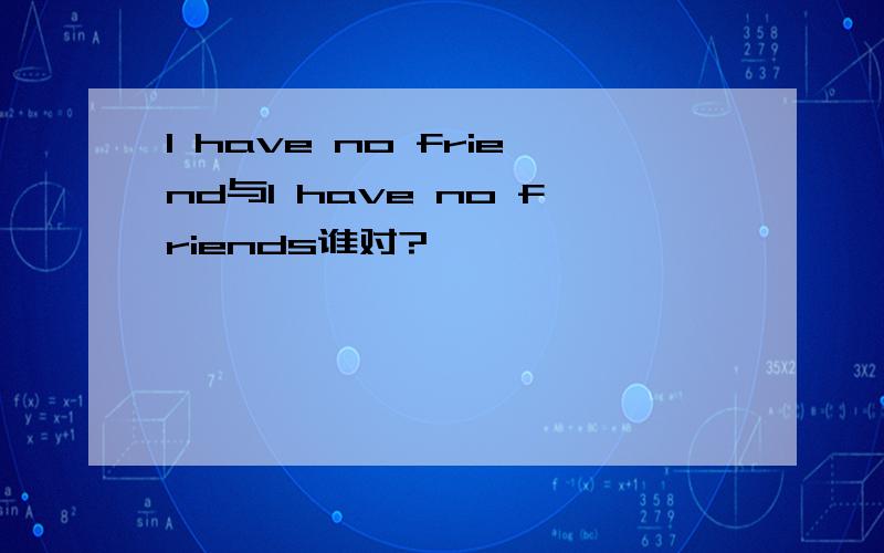 I have no friend与I have no friends谁对?