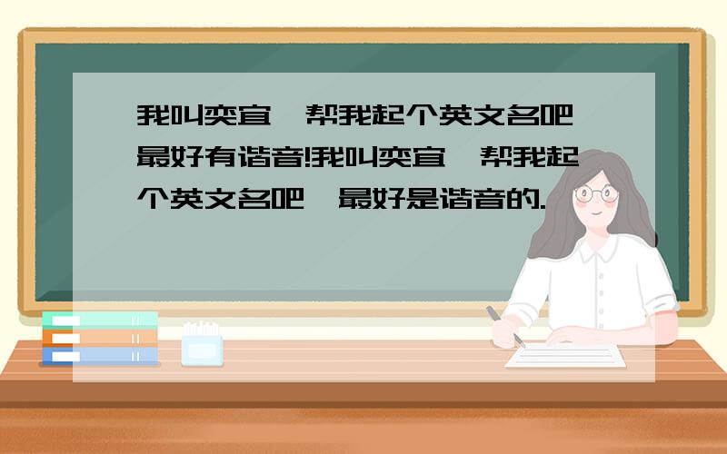 我叫奕宜,帮我起个英文名吧,最好有谐音!我叫奕宜,帮我起个英文名吧,最好是谐音的.