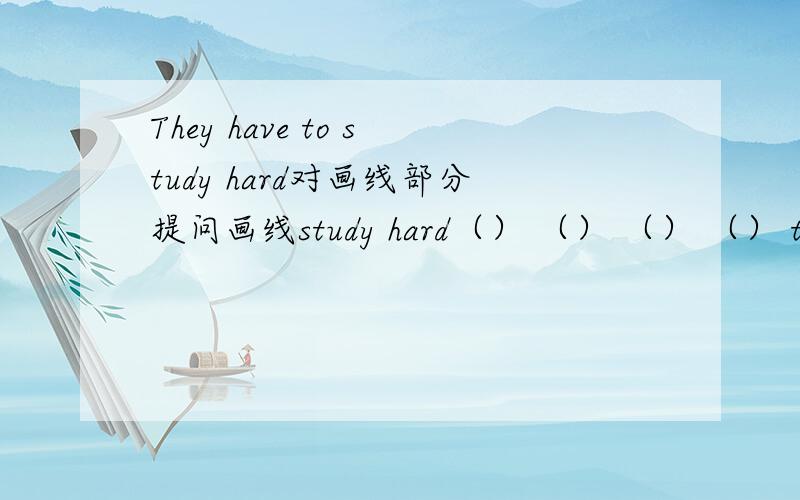 They have to study hard对画线部分提问画线study hard（） （） （） （） to do