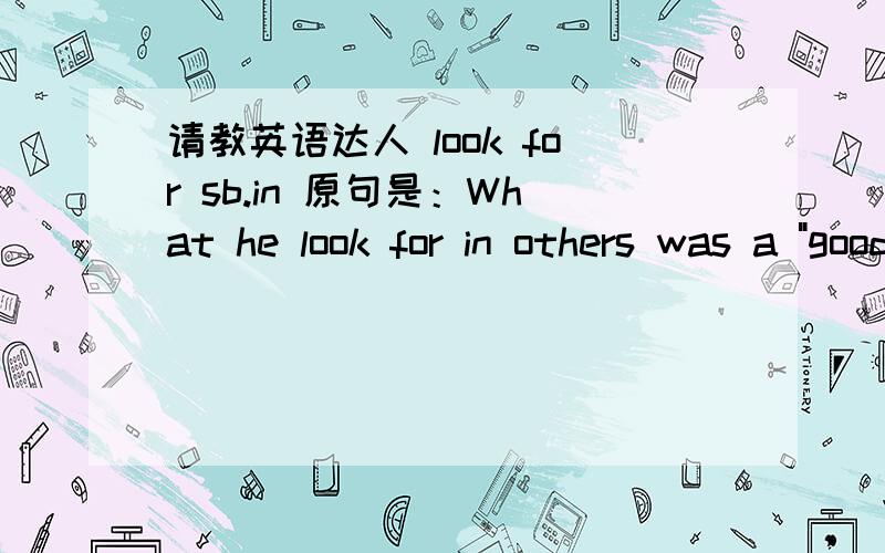 请教英语达人 look for sb.in 原句是：What he look for in others was a 