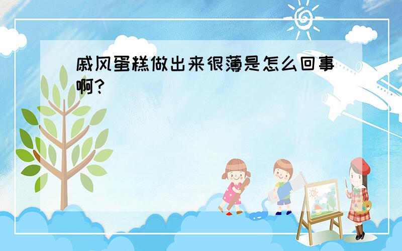 戚风蛋糕做出来很薄是怎么回事啊?