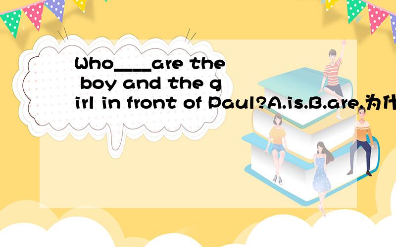 Who____are the boy and the girl in front of Paul?A.is.B.are.为什么?