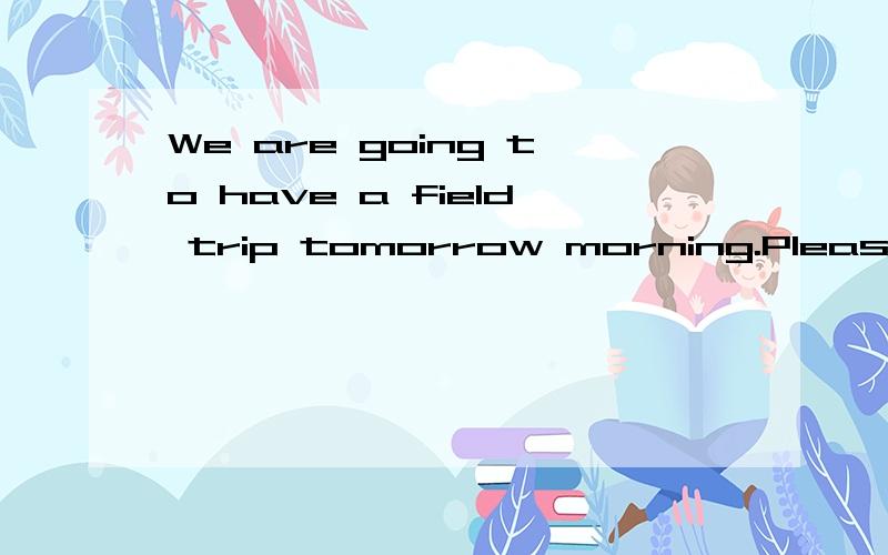 We are going to have a field trip tomorrow morning.Please ____ some food ____ the picnic.A.bring to B.bring for C.take to D.take with