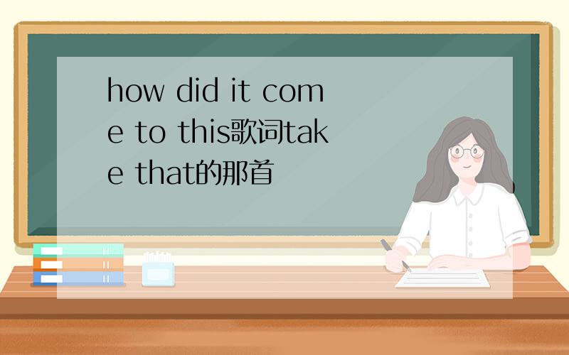 how did it come to this歌词take that的那首